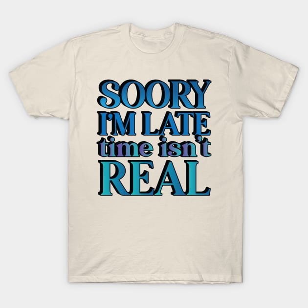 Sorry I'm Late -- Time Isn't Real T-Shirt by Trendsdk